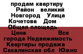 продам квартиру. › Район ­ великий Новгород › Улица ­ Кочетова › Дом ­ 41 › Общая площадь ­ 98 › Цена ­ 6 000 000 - Все города Недвижимость » Квартиры продажа   . Сахалинская обл.,Южно-Сахалинск г.